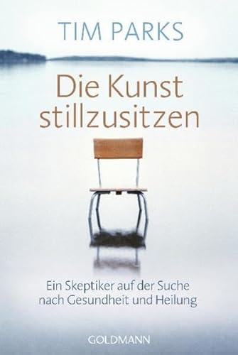 Die Kunst stillzusitzen: Ein Skeptiker auf der Suche nach Gesundheit und Heilung ein Skeptiker auf der Suche nach Gesundheit und Heilung - Parks, Tim und Ulrike Becker