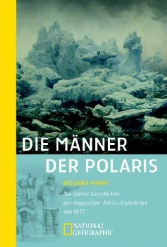 Die Männer der Polaris Die wahre Geschichte der tragischen Arktis-Expedition von 1871 / Richard P...