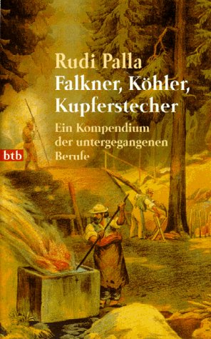 Falkner, Köhler, Kupferstecher. Ein Kompendium der untergegangenen Berufe. - Rudi Palla