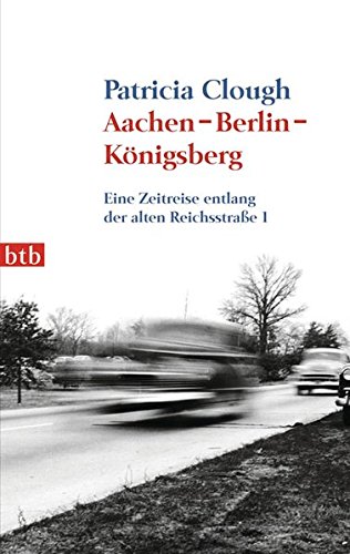 Aachen-Berlin-Königsberg : eine Zeitreise entlang der alten Reichsstraße 1. Aus dem Engl. von Dietmar Zimmer / btb ; 74049 - Clough, Patricia