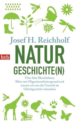 Naturgeschichte(n): Über fitte Blesshühner, Biber mit Migrationshintergrund und warum wir uns die Umwelt im Gleichgewicht wünschen - Reichholf, Josef H.