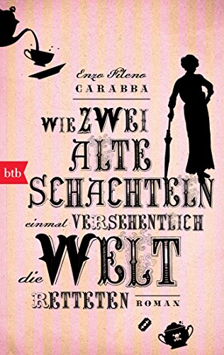 Wie zwei alte Schachteln einmal versehentlich die Welt retteten: Roman - Enzo Fileno Carabba