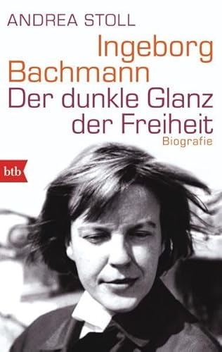 Ingeborg Bachmann: Der dunkle Glanz der Freiheit - Biografie - Stoll, Andrea