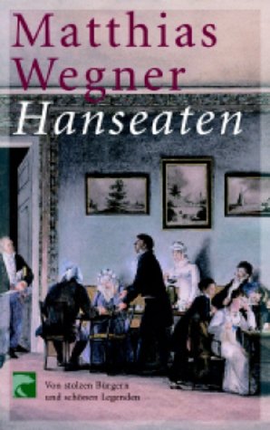 Hanseaten: Von stolzen Bürgern und schönen Legenden - Wegner, Matthias