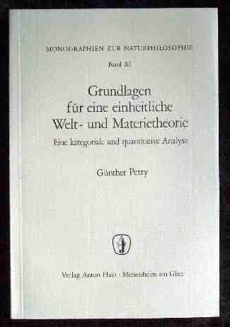 Monographien Zur Naturphilosophie Band XI Grundlagen Fur Eine Einheitliche Welt- Und Materietheorie Eine Kategoriale Und Quantitative Analyse (9783445007988) by GÃ¼nther Petry
