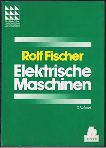 Elektrische Maschinen : Wirkungsweise, Betriebsverhalten und Steuerung mit von Dr. Ing. Rolf Fischer mit 456 bildern Das Fachwissen des Ingenieurs - Fischer, Rolf