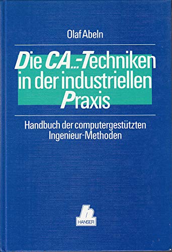 Stock image for Die CA.-Techniken in der industriellen Praxis : Handbuch der computergesttzten Ingenieur-Methoden. for sale by NEPO UG