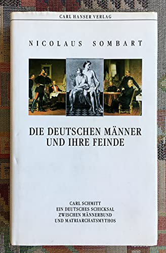 Die deutschen Männer und ihre Feinde: Carl Schmitt - ein deutsches Schicksal zwischen Männerbund und Matriarchatsmythos. - Sombart, Nicolaus