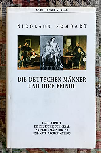 Die deutschen Männer und ihre Feinde. Carl Schmitt - ein deutsches Schicksal zwischen Männerbund ...