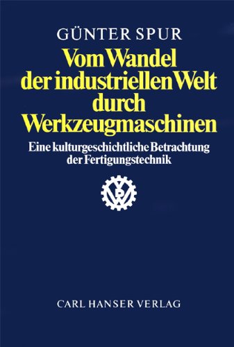 Beispielbild fr Vom Wandel der industriellen Welt durch Werkzeugmaschinen: Eine kulturgeschichtliche Betrachtung der Fertigungstechnik zum Verkauf von medimops