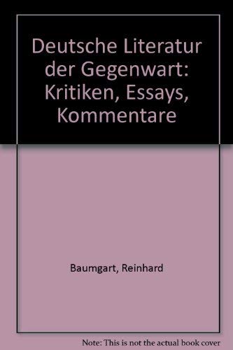 Deutsche Literatur der Gegenwart : Kritiken - Essays - Kommentare. - Baumgart, Reinhard