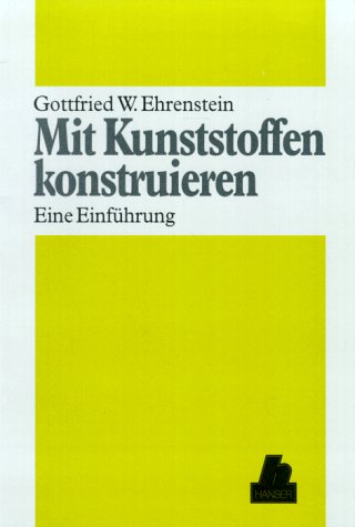 Mit Kunststoffen konstruieren Eine Einführung; mit 33 Tabellen / Gottfried W. Ehrenstein