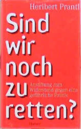 Sind wir noch zu retten?: Anstiftung zum Widerstand gegen eine gefährliche Politik