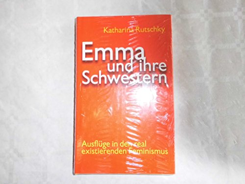 Emma und ihre Schwestern : Ausflüge in den real existierenden Feminismus.