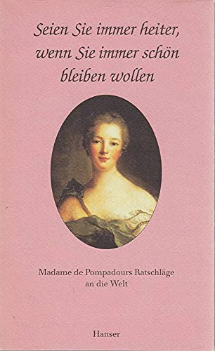 Seien Sie immer heiter, wenn Sie immer schön sein wollen: Madame de Popadours Ratschläge an die Welt - Madame, de Pompadour