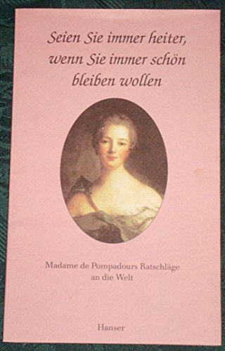 Seien Sie immer heiter, wenn Sie immer schön bleiben wollen. Madame de Pompadours Ratschläge an die Welt. Mit acht Stichen von ihrer höchst eigenen Hand. - Hans, Pleschinski