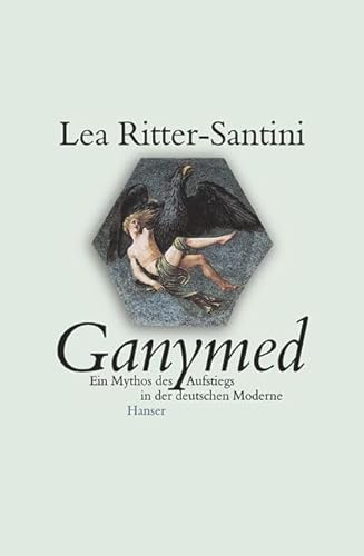 Ganymed : Ein Mythos des Aufstiegs in der deutschen Moderne .