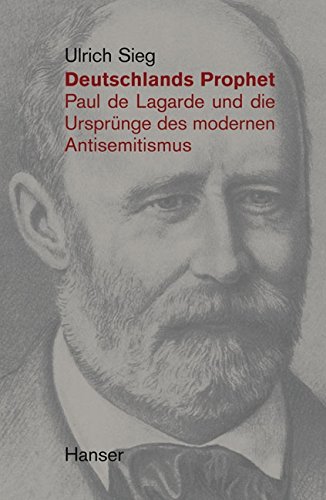 Deutschlands Prophet. Paul de Lagarde und die Ursprünge des modernen Antisemitismus - Ulrich Sieg
