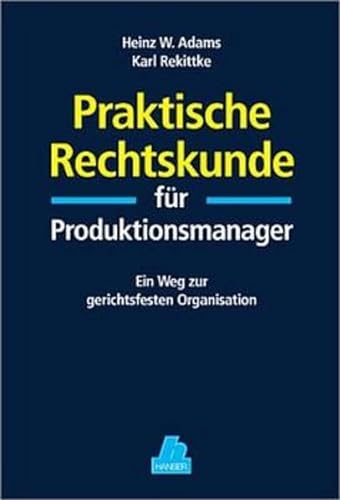 Praktische Rechtskunde für Produktionsmanager: Ein Weg zur gerichtsfesten Organisation Adams, Heinz W. and Rekittke, Karl - Adams, Heinz W.; Rekittke, Karl