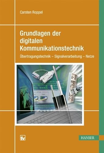 Grundlagen der digitalen Kommunikationstechnik: Übertragungstechnik - Signalverarbeitung - Netze - Carsten Roppel