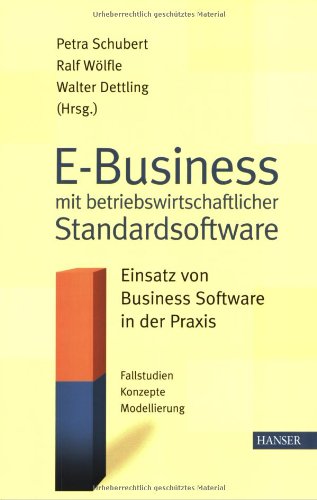 E-Business mit betriebswirtschaftlicher Standardsoftware - Einsatz von Business-Software in der Praxis ; [Fallstudien - Konzepte - Modellierung] - Schubert, Petra / Ralf Wölfle / Walter Dettling