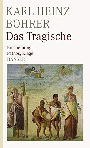 Das Tragische : Erscheinung, Pathos, Klage. - Bohrer, Karl Heinz