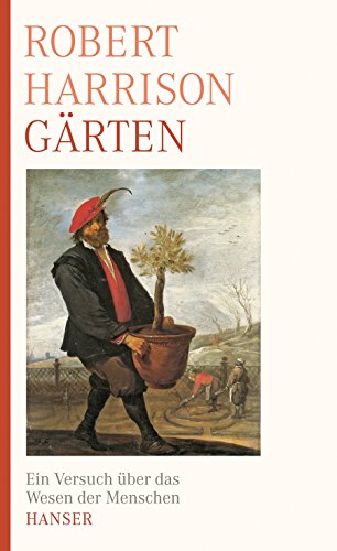 Gärten : ein Versuch über das Wesen der Menschen Robert Harrison. Aus dem Amerikan. von Martin Pfeiffer - Harrison, Robert Pogue