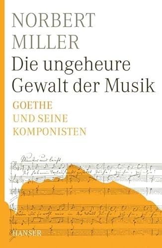 9783446232990: Miller, N: ungeheure Gewalt der Musik: Goethe und seine Komponisten