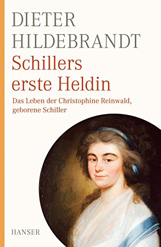 Schillers erste Heldin: Das Leben der Christophine Reinwald, geb. Schiller - Hildebrandt, Dieter