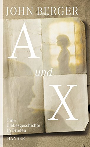 A und X : eine Liebesgeschichte in Briefen / John Berger. Aus dem Engl. von Hans Jürgen Balmes - Berger, John (Verfasser), Balmes, Hans Jürgen (Übersetzer)