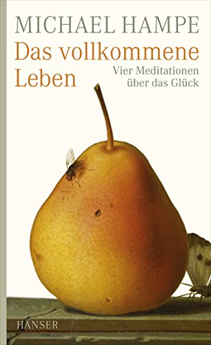 Das vollkommene Leben. Vier Meditationen über das Glück. Mit einem Nachwort des Verfassers. Mit Anmerkungen, Literaturverzeichnis, Bild- und Textnachweis. - Hampe, Michael