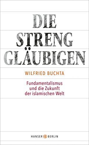 Die Strenggläubigen : Fundamentalismus und die Zukunft der islamischen Welt. - Buchta, Wilfried
