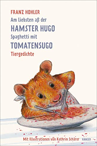 Am liebsten aß der Hamster Hugo Spaghetti mit Tomatensugo : Tiergedichte - Franz Hohler