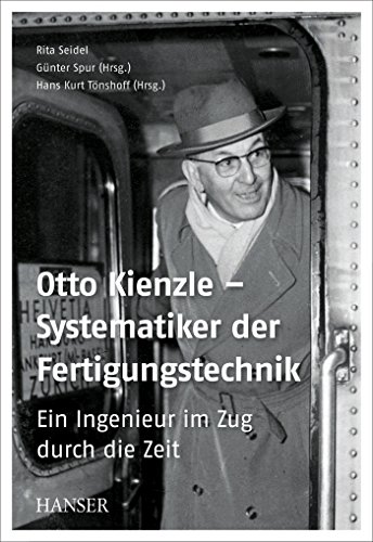 Otto Kienzle – Systematiker der Fertigungstechnik: Ein Ingenieur im Zug durch die Zeit - Rita Seidel