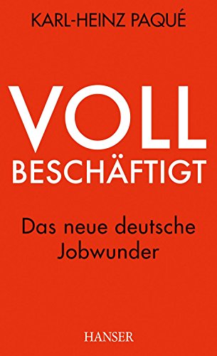 Vollbeschäftigt: Das neue deutsche Jobwunder Das neue deutsche Jobwunder - Paque, Karl-Heinz