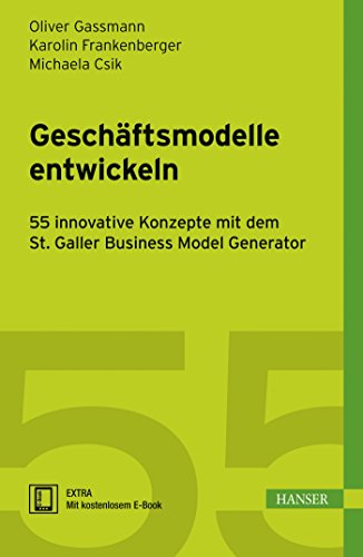 Geschäftsmodelle entwickeln: 55 innovative Konzepte mit dem St. Galler Business Model Navigator - Gassmann, Oliver, Frankenberger, Karolin