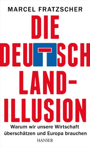 9783446440340: Die Deutschland-Illusion: Warum wir unsere Wirtschaft berschtzen und Europa brauchen