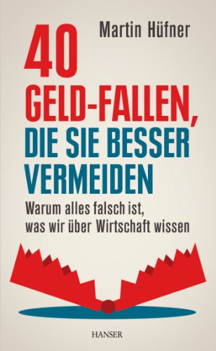 40 Geld-Fallen, die Sie besser vermeiden Warum alles falsch ist, was wir über Wirtschaft wissen /...