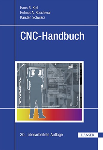 CNC-Handbuch: CNC, DNC, CAD, CAM, FFS, SPS, RPD, LAN, CNC-Maschinen, CNC-Roboter, Antriebe, Energieeffizienz, Werkzeuge, Industrie 4.0, . Normen, Simulation, Fachwortverzeichnis - Kief, Hans B., Roschiwal, Helmut A.