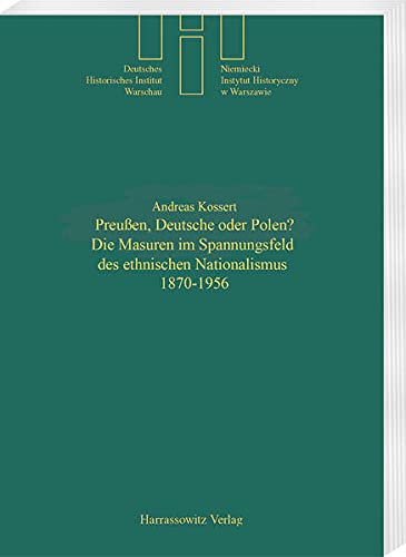 Preussen, Deutsche oder Polen? Die Masuren im Spannungsfeld des ethischen Nationalismus 1870-1956 - Kossert, Andreas