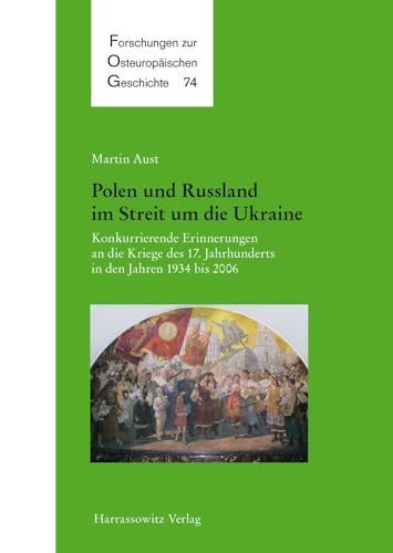 9783447059275: Polen Und Russland Im Streit Um Die Ukraine: Konkurrierende Erinnerungen an Die Kriege Des 17. Jahrhunderts in Den Jahren 1934 Bis 2006: 74 (Forschungen Zur Osteuropaischen Geschichte)