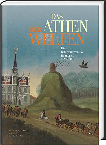 Das Athen der Welfen: Die Reformuniversität Helmstedt 1576-1810