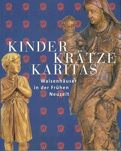 Imagen de archivo de Kinder, Kratze, Karitas: Waisenhauser in Der Fruhen Neuzeit (Kataloge der Franckeschen Stiftungen) (German Edition) a la venta por GF Books, Inc.