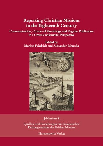 Reporting Christian Missions in the Eighteenth Century : Communication, Culture of Knowledge and Regular Publication in a Cross-Confessional Perspective - Friedrich, Markus (EDT); Schunka, Alexander (EDT)