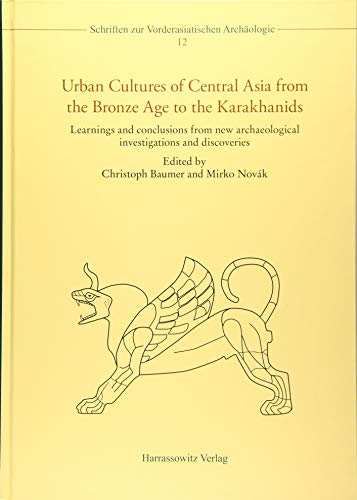 Urban Cultures of Central Asia from the Bronze Age to the Karakhanids : Learnings and conclusions from new archaeological investigations and discoveries. Proceedings of the First International Congress on Central Asian Archaeology held at the University of Bern, 4-6 February 2016 - Christoph Baumer