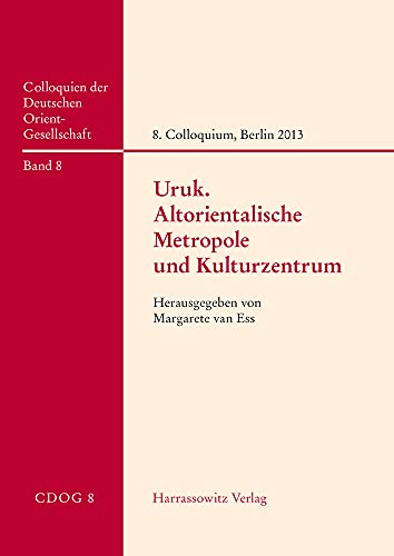 9783447113687: Uruk - Altorientalische Metropole Und Kulturzentrum: Beitrage Zum 8. Internationalen Colloquium Der Deutschen Orient-Gesellschaft, 25. Und 26. April 2013, Berlin