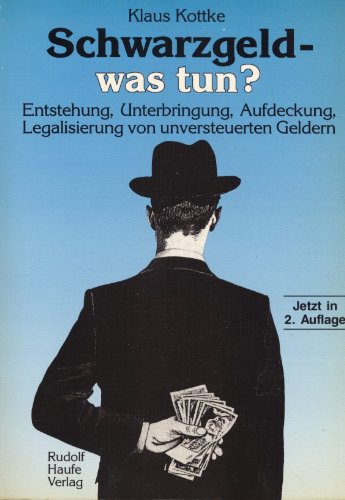 Schwarzgeld - was tun? Entstehung, Unterbringung, Aufdeckung, Legalisierung von unversteuerten Geldern - Kottke, Klaus