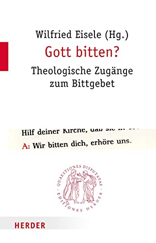 Gott bitten? Theologische Zugänge zum Bittgebet; Questiones Disputatae, Bd. 256 - Eisele, Wilfried