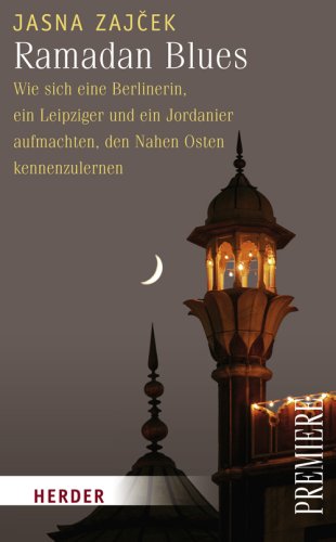 Ramadan Blues. Wie sich eine Berlinerin, ein Leipziger und ein Jordanier aufmachten, den nahen Os...