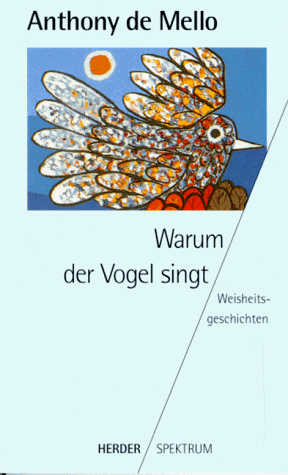 Warum der Vogel singt : Weisheitsgeschichten. Aus dem Engl. von Ursula Schottelius mit Zeichn. von Jules Stauber / Herder-Spektrum ; Bd. 4149 - De Mello, Anthony